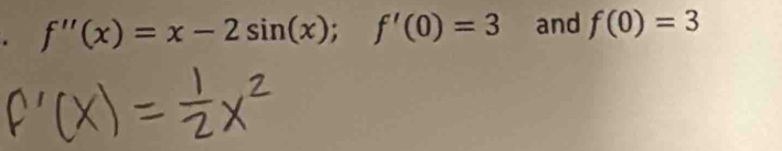 f''(x)=x-2sin (x); f'(0)=3 and f(0)=3