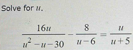 Solve for u.
 16u/u^2-u-30 - 8/u-6 = u/u+5 