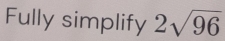 Fully simplify 2sqrt(96)