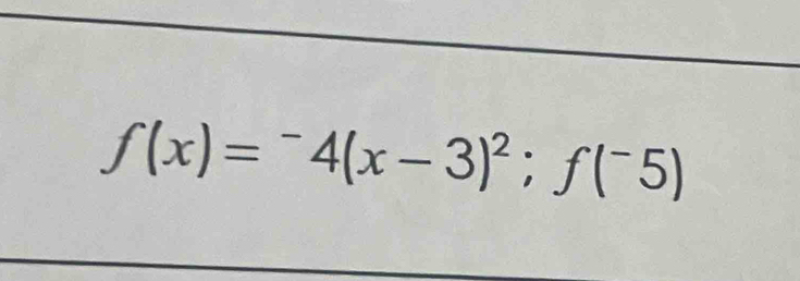 f(x)=^-4(x-3)^2; f(^-5)