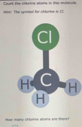 Count the chlorine atoms in this molecule. 
Hint: The symbol far chlarine is Cl. 
How many chlorine atoms are there?