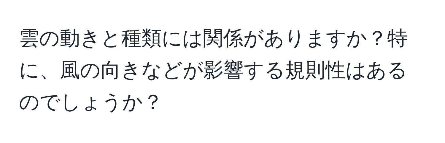 雲の動きと種類には関係がありますか？特に、風の向きなどが影響する規則性はあるのでしょうか？