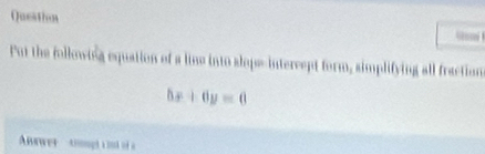 Queation 
Put the following equation of a line into slops-intercept form, simplifying all fraction
bx+6y=0