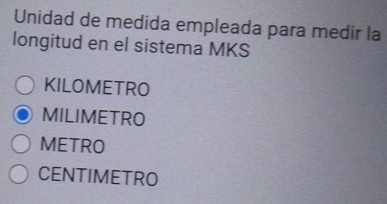 Unidad de medida empleada para medir la
longitud en el sistema MKS
KILOMETRO
MILIMETRO
METRO
CENTIMETRO