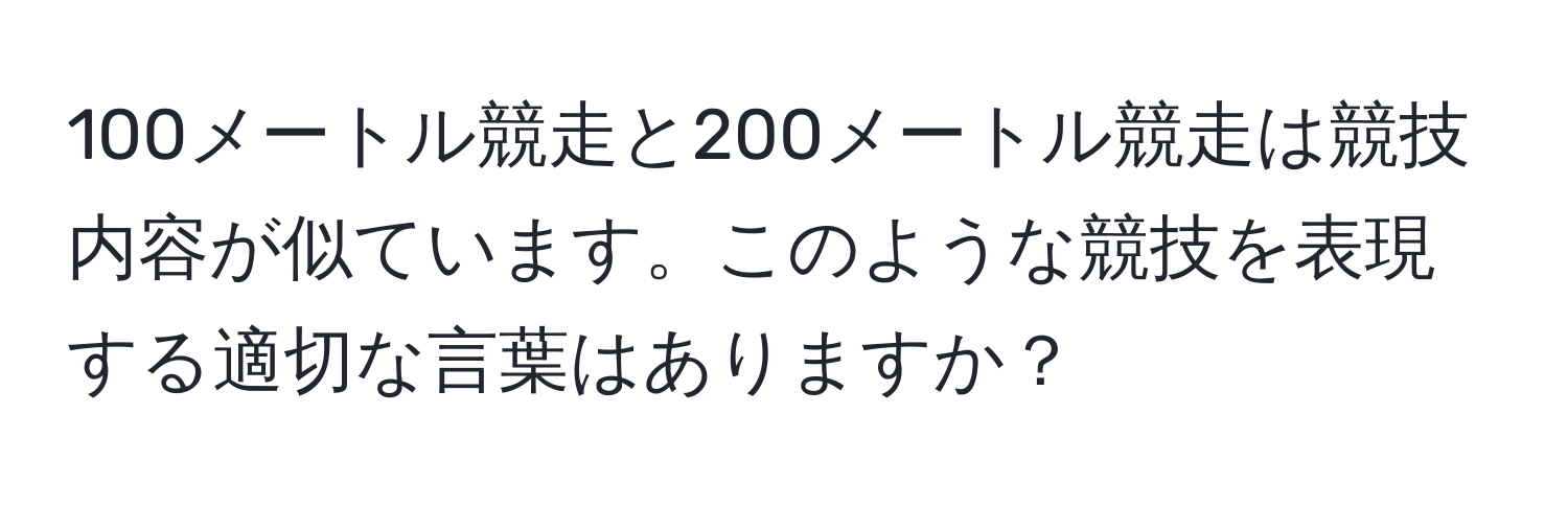 100メートル競走と200メートル競走は競技内容が似ています。このような競技を表現する適切な言葉はありますか？