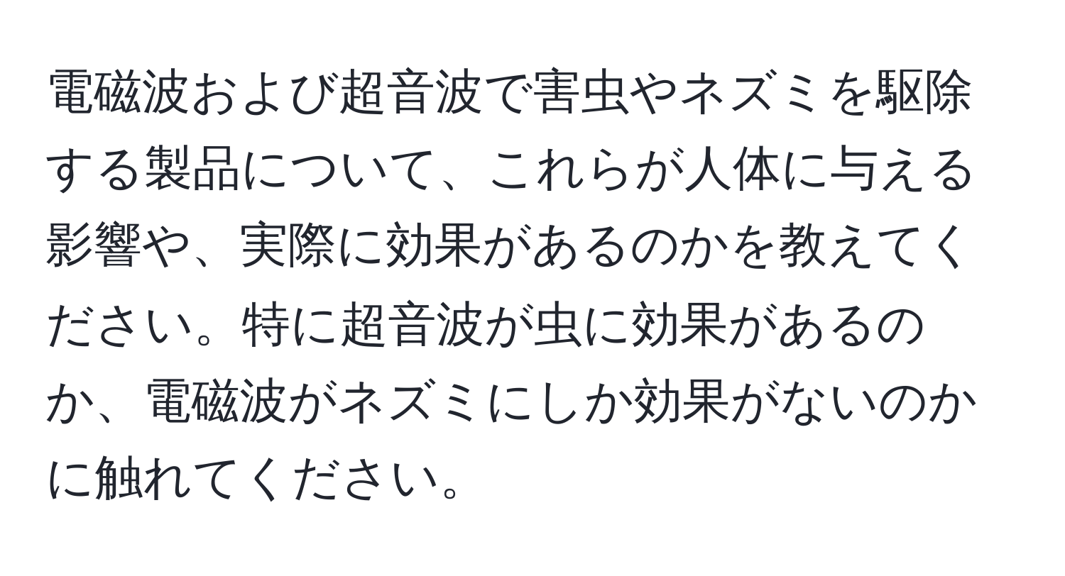 電磁波および超音波で害虫やネズミを駆除する製品について、これらが人体に与える影響や、実際に効果があるのかを教えてください。特に超音波が虫に効果があるのか、電磁波がネズミにしか効果がないのかに触れてください。