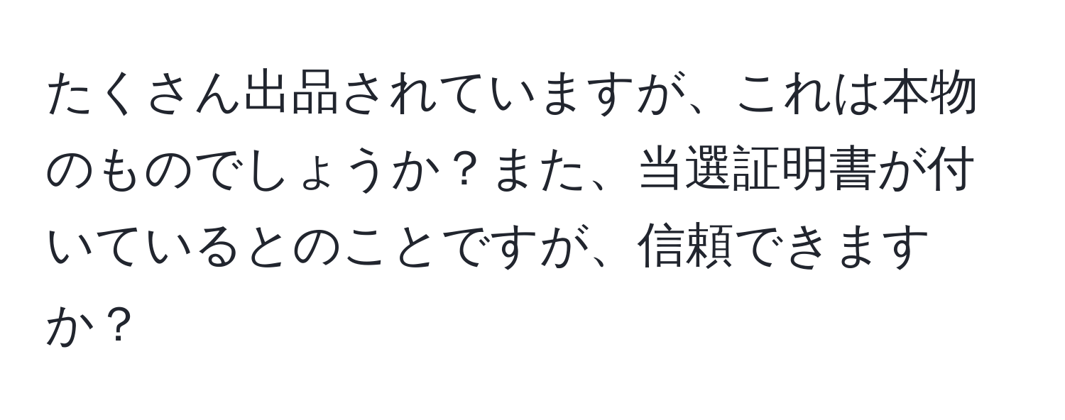 たくさん出品されていますが、これは本物のものでしょうか？また、当選証明書が付いているとのことですが、信頼できますか？