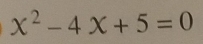 x^2-4x+5=0