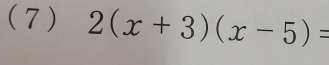 (7 ) 2(x+3)(x-5)=