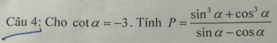 Cau4 : Cho cot alpha =-3. Tính P= (sin^3alpha +cos^3alpha )/sin alpha -cos alpha  