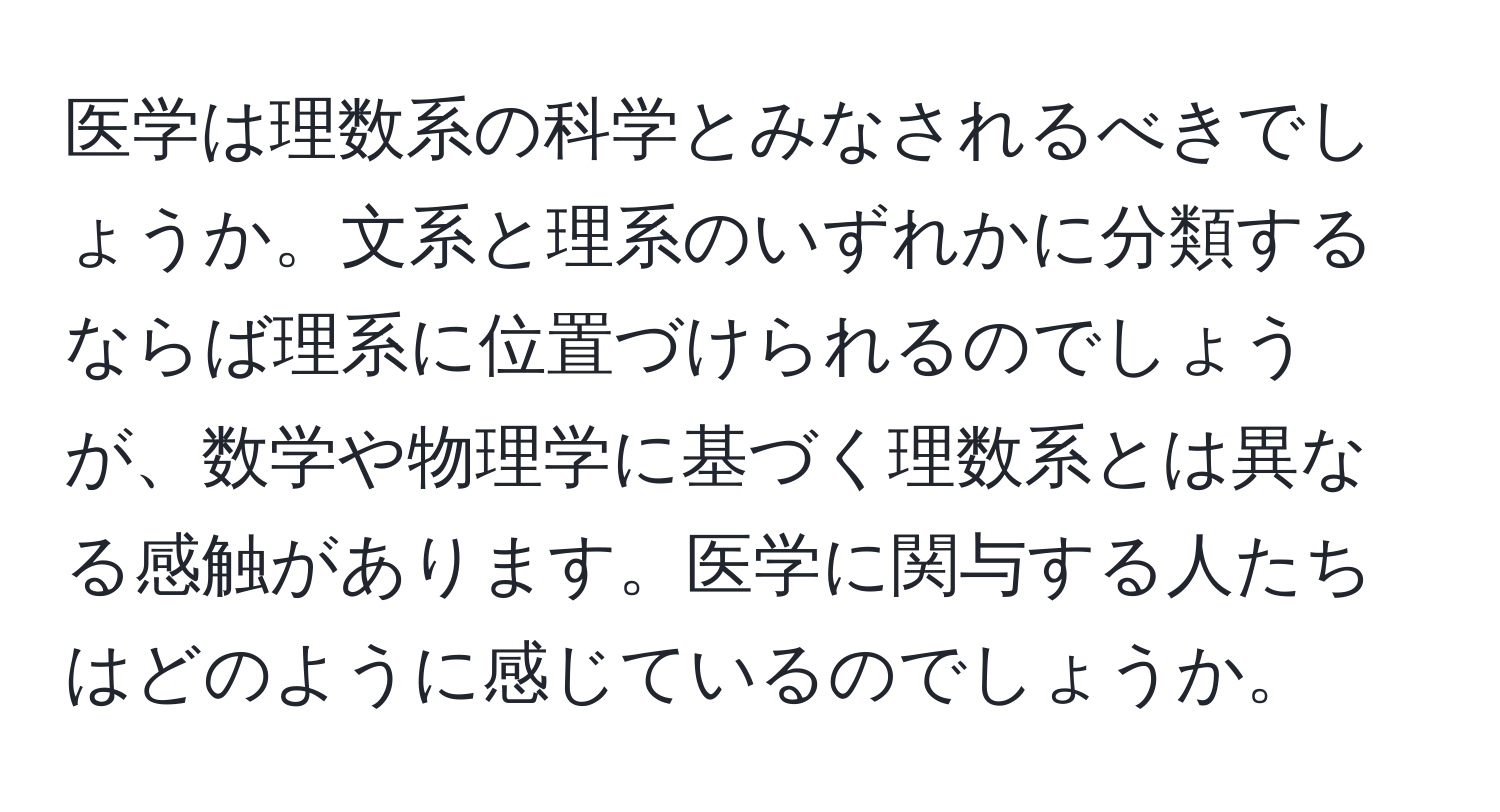 医学は理数系の科学とみなされるべきでしょうか。文系と理系のいずれかに分類するならば理系に位置づけられるのでしょうが、数学や物理学に基づく理数系とは異なる感触があります。医学に関与する人たちはどのように感じているのでしょうか。