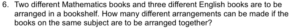 Two different Mathematics books and three different English books are to be 
arranged in a bookshelf. How many different arrangements can be made if the 
books on the same subject are to be arranged together?
