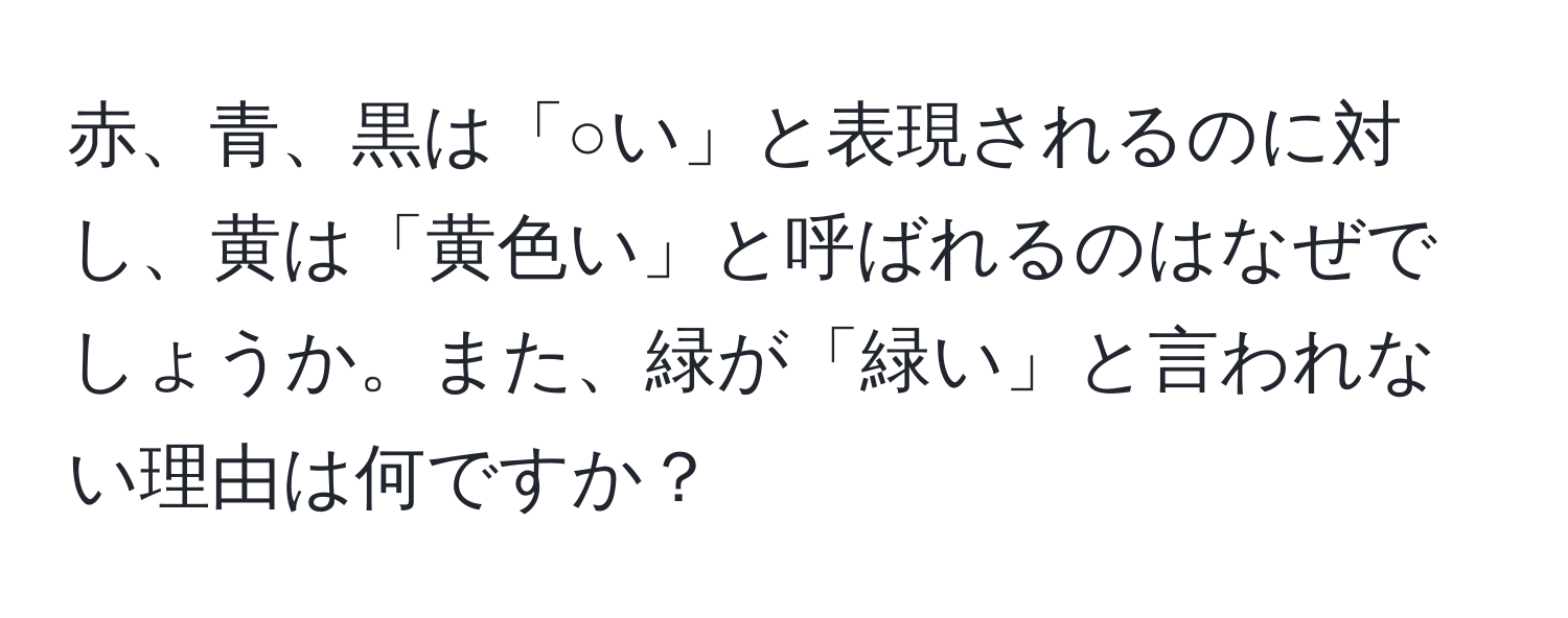 赤、青、黒は「○い」と表現されるのに対し、黄は「黄色い」と呼ばれるのはなぜでしょうか。また、緑が「緑い」と言われない理由は何ですか？