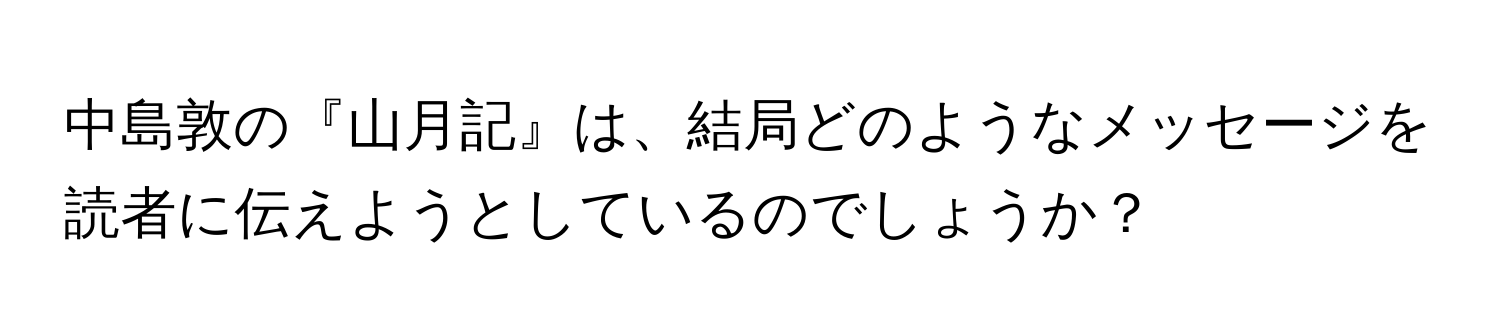 中島敦の『山月記』は、結局どのようなメッセージを読者に伝えようとしているのでしょうか？