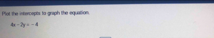 Plot the intercepts to graph the equation.
4x-2y=-4