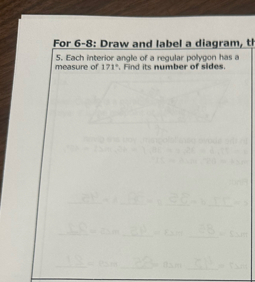 For 6-8: Draw and label a diagram, th 
5. Each interior angle of a regular polygon has a 
measure of 171°. Find its number of sides.