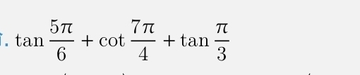 tan  5π /6 +cot  7π /4 +tan  π /3 