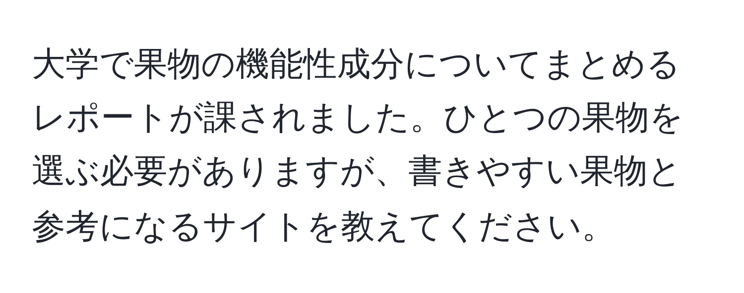 大学で果物の機能性成分についてまとめるレポートが課されました。ひとつの果物を選ぶ必要がありますが、書きやすい果物と参考になるサイトを教えてください。