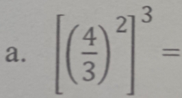 [( 4/3 )^2]^3=