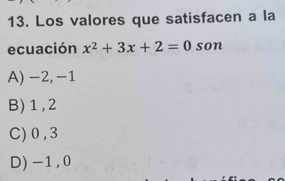 Los valores que satisfacen a la
ecuación x^2+3x+2=0 son
A) -2, -1
B) 1 , 2
C) 0, 3
D) -1, 0