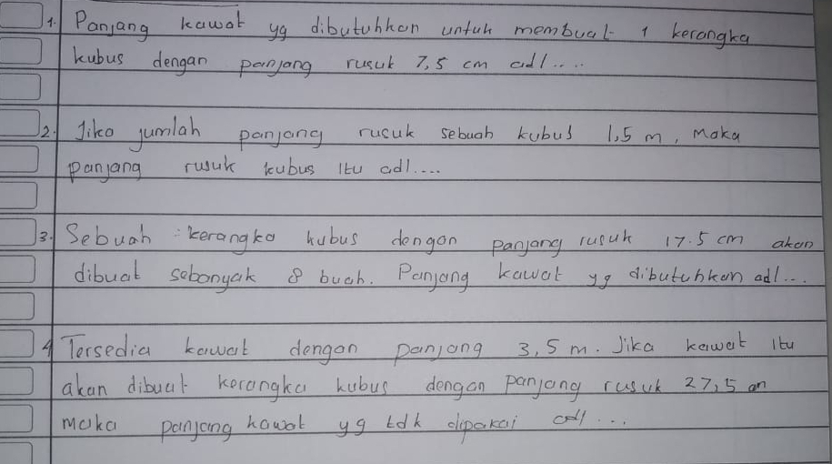 Panyang kawar yg dibutuhken unfuh membual 1 kerangka 
kubus dengan parnjong rusul 7, 5 cm ad1. . .. 
2/ Jike jumiah panjong rucnk sebuah kubus 1. 5 m, maka 
panjang ruuk boubus Itu ad1. . . . 
3 Sebuah kerangka hubus dongon panyang rusut 17. 5 cm akon 
dibuat sobonyak 8 buch. Panyong kawak yg dibutubken adl. . 
Torsedia kenwart dongon panjong 3, 5m. lika kewert 1tu 
akan dibuar kecongka kubus dengan panjong rusuk 27. 5 an 
maka panyong hawdt yg tok olpakai cll..