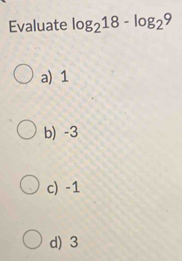 Evaluate log _218-log _29
a) 1
b) -3
c) -1
d) 3