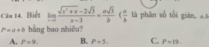 Biết limlimits _xto 3 (sqrt(x^2+x)-2sqrt(3))/x-3 = asqrt(3)/b ( a/b  là phân số tối giản, đ,b
P=a+b bằng bao nhiêu?
A. P=9. B. P=5. C. P=19.