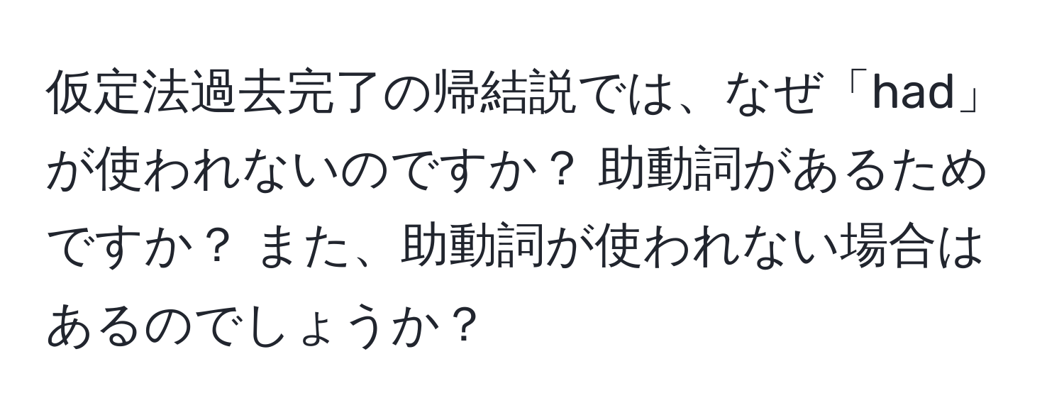 仮定法過去完了の帰結説では、なぜ「had」が使われないのですか？ 助動詞があるためですか？ また、助動詞が使われない場合はあるのでしょうか？