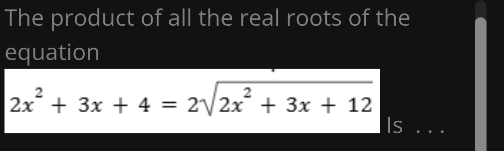 The product of all the real roots of the 
equation
2x^2+3x+4=2sqrt(2x^2+3x+12)
Is . .