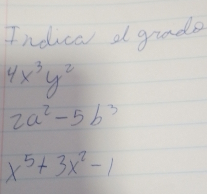 Indical a grade
4x^3y^2
2a^2-5b^3
x^5+3x^2-1