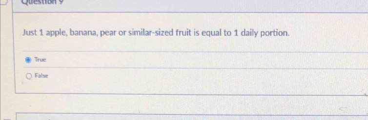 Just 1 apple, banana, pear or similar-sized fruit is equal to 1 daily portion.
True
False