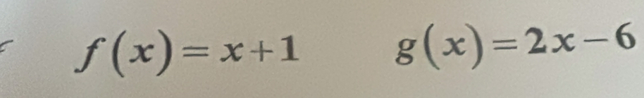 f(x)=x+1
g(x)=2x-6