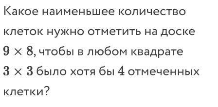 Какое наименьшее количество 
клеток нужно отметить на доске
9* 8 , чтобы в любом квадрате
3* 36 ыло хотя бы 4 отмеченных 
клетки?