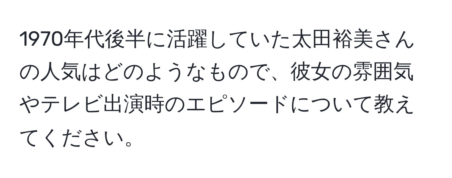 1970年代後半に活躍していた太田裕美さんの人気はどのようなもので、彼女の雰囲気やテレビ出演時のエピソードについて教えてください。