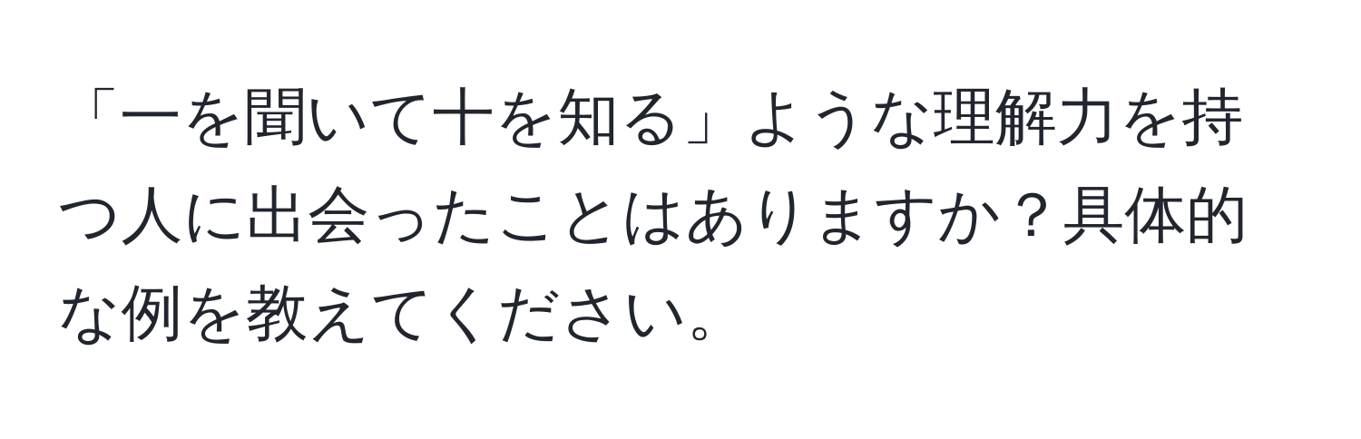 「一を聞いて十を知る」ような理解力を持つ人に出会ったことはありますか？具体的な例を教えてください。