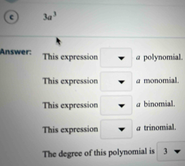 3a^3
Answer: This expression a polynomial.
This expression a monomial.
This expression a binomial.
This expression a trinomial.
The degree of this polynomial is 3