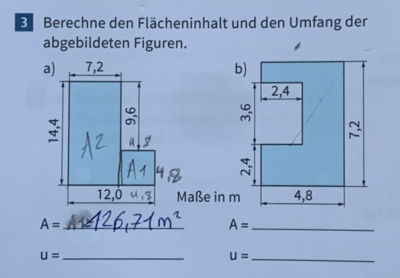 Berechne den Flächeninhalt und den Umfang der 
abgebildeten Figuren. 
aße in m
A= _ 
_ A=
u= _
U= _