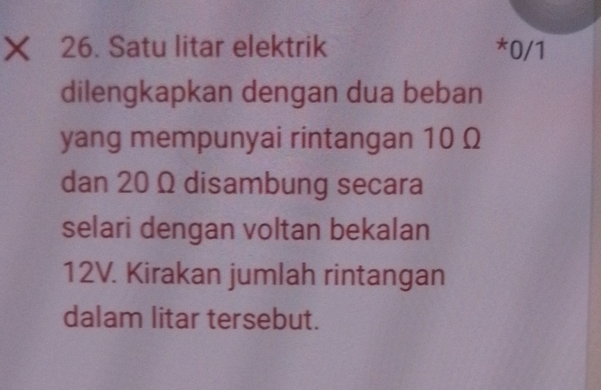 Satu litar elektrik *0/1 
dilengkapkan dengan dua beban 
yang mempunyai rintangan 10 Ω
dan 20 Ω disambung secara 
selari dengan voltan bekalan
12V. Kirakan jumlah rintangan 
dalam litar tersebut.