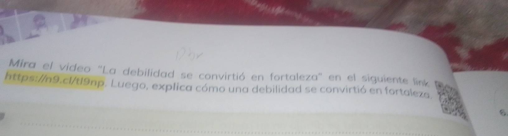 Mira el video “La debilidad se convirtió en fortaleza” en el siguiente link 
https://n9.cl/tl9np. Luego, explica cómo una debilidad se convirtió en fortaleza. 
_ 
_