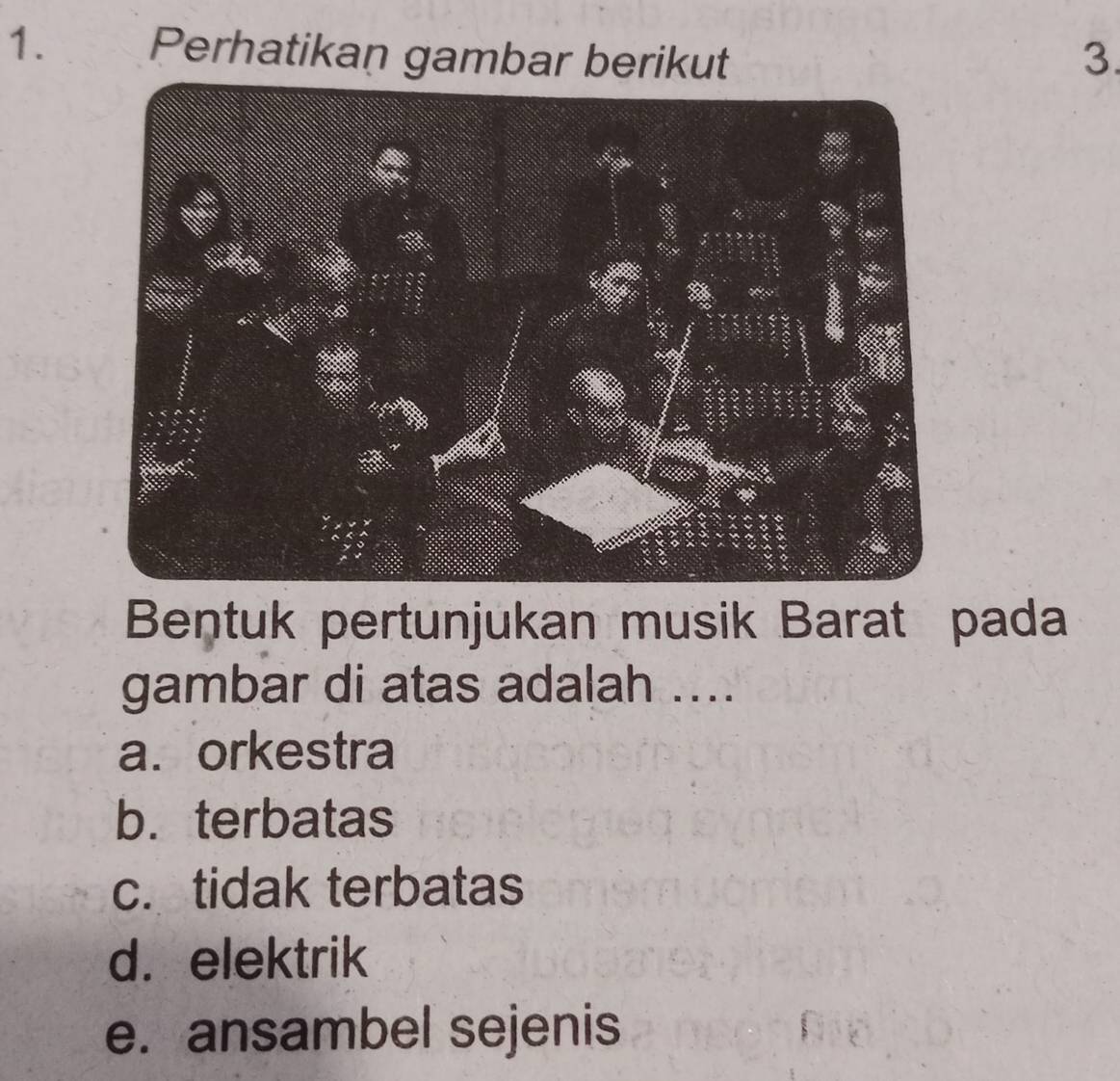 Perhatikan gambar berikut 3.
Bentuk pertunjukan musik Barat pada
gambar di atas adalah ....
a. orkestra
b. terbatas
c. tidak terbatas
d. elektrik
e. ansambel sejenis