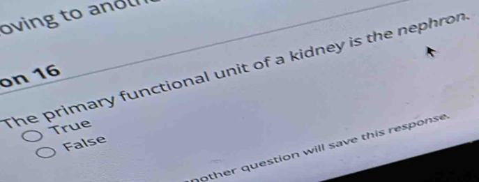 oving to anol 
The primary functional unit of a kidney is the nephron
on 16
True
False
other question will save this response