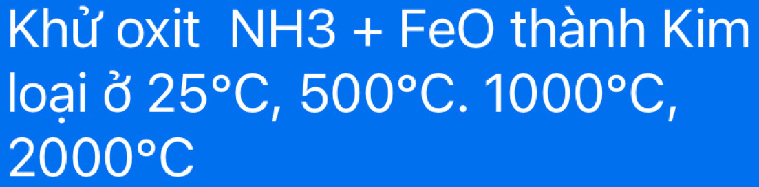 Khử oxit NH3 + FeO thành Kim 
loại ở 25°C, 500°C. 1000°C,
2000°C