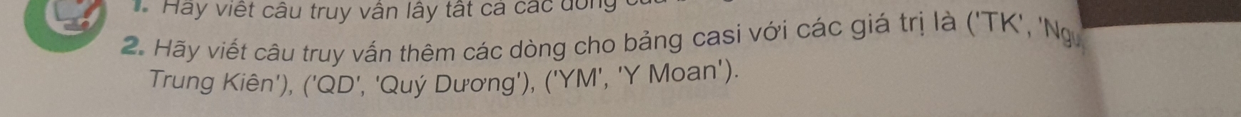 Hay viết câu truy vẫn lấy tất cá các dông 
2. Hãy viết câu truy vấn thêm các dòng cho bảng casi với các giá trị là ('TK', 'Ng 
Trung Kiên'), ('QD', 'Quý Dương'), ('YM', 'Y Moan').