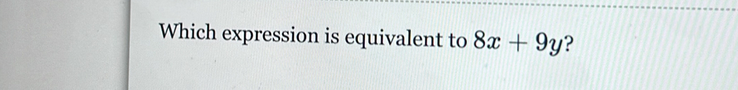 Which expression is equivalent to 8x+9y ?