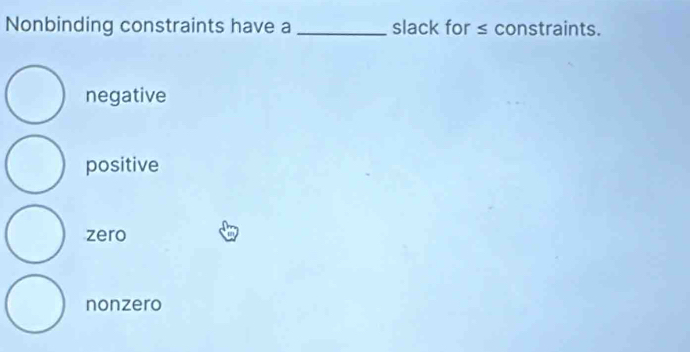 Nonbinding constraints have a _slack for ≤ constraints.
negative
positive
zero
nonzero