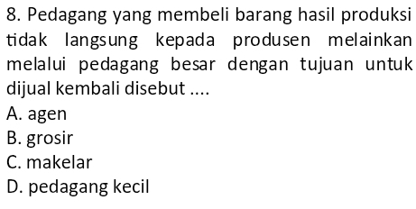 Pedagang yang membeli barang hasil produksi
tidak langsung kepada produsen melainkan
melalui pedagang besar dengan tujuan untuk
dijual kembali disebut ....
A. agen
B. grosir
C. makelar
D. pedagang kecil