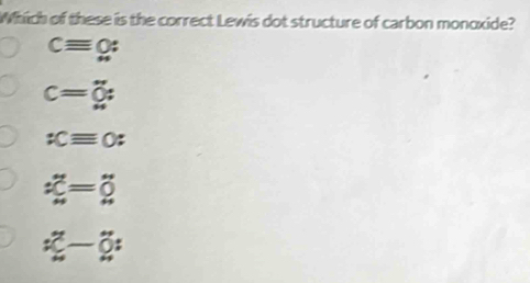 Which of these is the correct Lewis dot structure of carbon monoxide?
cequiv 0 :
c=0 :
:Cequiv O :
dot C=dot 0
dot x-dot 0 :