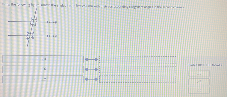 Using the following figure, match the angles in the first column with their corresponding congruent angles in the second column.
∠ 3
DRAG & DROP THE ANSWER
∠ 6
∠ 2