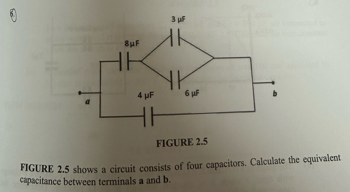 FIGURE 2.5 shows a circuit consists of four capacitors. Calculate the equivalent 
capacitance between terminals a and b.