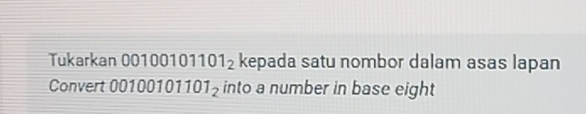 Tukarkan 001001 01101_2 kepada satu nombor dalam asas lapan 
Convert 0010010 1101_ into a number in base eight